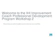 Welcome to the IHI Improvement Coach Professional ...app.ihi.org/Events/Attachments/Event-2897/Document...Session objectives • Summarize where we are in the program and re- ground