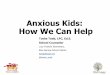 Anxious Kids: How We Can Helpmoschoolcounselor.org › files › 2019 › 11 › Anxious-Kids... · receive treatment. •People with an anxiety disorder are three to five times more