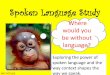 Spoken Language Study - Amazon S3 · ZLanguage transforms a biological organism into a human person [•William Walsh, Professor of Education 2 . 4 ... What is a Spoken Language study?