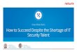 Know What Works How to Succeed Despite the Shortage of IT ... talent shortage. IT Security Talent Shortage