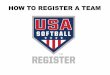HOW TO REGISTER A TEAM - USA Softball · HOW TO REGISTER A TEAM. lick the “Add Team” button to create a brand new team. Click the “View Teams” button to view team’s you