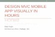1 DESIGN MVC MOBILE APP VISUALLY IN HOURS - BonCodeboncode.net/downloads/MVCinHours.pdf · 2017-02-15 · •Best Practices in a box ... •Prototype Mobile Apps (in platform) •Learn