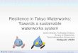 Resilience in Tokyo Waterworks: Towards a sustainable · prepared response, our essential social mission is to rapidly restore facilities and resume water supplies. Necessity of rapid
