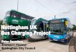 Nottingham UK Bus Charging Project - European Commission · Nottingham UK Bus Charging Project Peter Saunders Transport Planner Nottingham City Council. 13 BYD (Build Your Dreams)