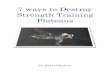 7 ways to Destroy Strength Training Plateaus · 2007-09-06 · 7 ways to destroy strength training plateaus Over the years I have seen countless people start a brand new gym program