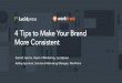 4 Tips to Make Your Brand More Consistent | Webinar Deck · 2016-12-07 · 1. Pick the right brand champion 2. Make your brand guidelines easier to find 3. Ensure enforcement of brand