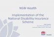 NSW Health Implementation of the National Disability Insurance Scheme · 2017-05-02 · National Disability Insurance Scheme Most significant social reform since the introduction