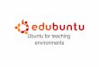 Ubuntu for teaching environmentsogra/edubuntu/edubuntu_talk.pdf · Who do we target ? The „LTSP by default“ setup clearly targets former K12LTSP users and teachers willing to