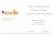 How to build a great Moodle course (or nearly anything ... · How to build a Moodle course Make sure everyone knows the goals Create frequent opportunities for participants to create