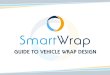 GUIDE TO VEHICLE WRAP DESIGN - SmartWrap · SmartWrap® Subject: Vehicle Wraps Created Date: 10/29/2018 4:33:54 PM 