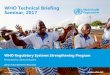 WHO Technical Briefing Seminar, 2017 · WHO Technical Briefing Seminar, 2017 . Sustainable Development Goals WHA Resolution for regulatory System Strengthening WHO regulatory system