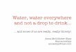 Water, water everywhere and not a drop to drink… · Water, water everywhere and not a drop to drink… Anna McCollister-Slipp @annamcslipp annaslipp@mac.com … and some of us are