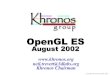 OpenGL ES Briefing Aug02 - Khronos Group€¦ · OpenGL 2.x “Pure” OpenGL 2.x OpenGL 2.x includes full 2.0 functionality – so all applications run unmodified OpenGL 1.3 GL2