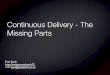 Continuous Delivery - The Missing Partssddconf.com/brands/sdd/library/CD-MissingParts.pdf · 8 principles of Continuous Delivery The process for releasing/deploying software MUST