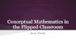 the Flipped Classroom Conceptual Mathematics in · the Flipped Classroom Becca Kimble. Middle School Concepts Last September, I asked my students to model ... Why should I flip my