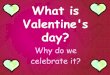 What is Valentine's day?fluencycontent2-schoolwebsite.netdna-ssl.com/File... · Valentine is the name of a person who lived long long ago. We don’t know exactly what he looked like