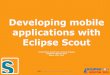Developing mobile applications with Eclipse Scout...Developing mobile applications with Eclipse Scout ... Services Data Access Client Server . Service Tunnel Server Eclipse Platform