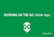 WORKING ON THE GO: Mobile Apps · 2017-09-08 · Mobile by the Numbers • Apps in the Google Play Store - 2.4 million apps • Apps in the iTunes store - 2 million apps. available