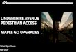 LINDENSHIRE AVENUE PEDESTRIAN ACCESS€¦ · UPGRADES TO MAPLE GO Upgrades to Maple GO Station are currently in design and procurement. • New west platform and second track, facilitating
