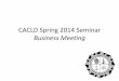 CACLD Spring 2014 Seminar Business Meetingcacld.net/wordpress/wp-content/uploads/2014/04/... · CACLD Spring 2014 Seminar Business Meeting. Committee Reports No Reports: CAC Liaison