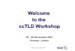 Welcome to the ccTLD Workshop - Network Startup Resource ... · Welcome to the ccTLD Workshop 26 - 29 November 2007 Amman, Jordan. Amman, November 2007 2 Thanks! • Talal Abu-Ghazaleh