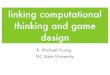 linking computational thinking and game design · thinking and game design R. Michael Young NC State University. games as a context for ... game maker unity, UDK, xna. linking game