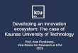 Developing an innovation ecosystem: The case of Kaunas ...crp-eut.org/2015_Pundziene.pdf · Developing an innovation ecosystem: The case of Kaunas University of Technology Prof. Asta