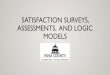 SATISFACTION SURVEYS, ASSESSMENTS, AND LOGIC MODELSwebcms.pima.gov/UserFiles/Servers/Server_6/File... · •A satisfaction survey is a tool that evaluates clients’ views of the