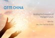 Building the Ecosystem of Intelligent Future · Arm China, Global Ecosystem at China Speed One capable and scalable platform Integrate CPU as one-stop solution Unique Arm Ecosystem