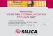 Workshop: NEAR FIELD COMMUNICATION TECHNOLOGYmlewis/ref/NFC/RF08-14feb_Silica NFC.pdf · NFC technology operates at about 10cm, and therefore the user needs to intentionally, actively