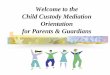 Welcome to the Child Custody Mediation Orientation for ... · Legal Custody - who has the right to make decisions about a child’s education, religious upbringing, social development