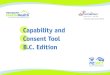 Capability and Consent Tool B.C. Edition · Introduction The Capability and Consent Tool, BC Edition, was developed to assist health care providers to navigate through the complicated