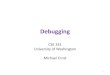 Debugging - University of Washington · Debugging and the scientific method Debugging must be systematic Carefully decide what to do (avoid fruitless avenues) Record everything that