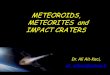 METEOR IMPACT CRATERS - geologicalsociety.org.z · impact craters are circular, never elliptic. • When an asteroid hit the Earth’s surface at a speed of 11 km/s to 30 km/s, only