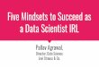 Five Mindsets to Succeed as a Data Scientist IRL€¦ · anecdote is not data) • understand how the data were collected (sampling is essential) • weight the data thoughtfully