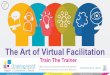 The Art of Virtual Facilitation · 2020-04-28 · Virtual Facilitation is the future of Facilitation. While there will be a place for in-person classes, you have to get acquainted
