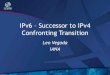 IPv6 Successor to IPv4 Confronting Transition · IPv6 happen Big companies have network management departments, regular technology refresh cycles and testing labs. IPv6 is just another