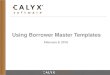 Using Borrower Master Templates - Calyx Software...5 • Create and Use Borrower Master Templates for Conventional, FHA, VA and other loans. • Develop Loan checklists for efficient