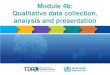 Module 4b: Qualitative data collection, analysis and presentation€¦ · data collection techniques and tools . Data analysis processes in a qualitative studyVarious options for