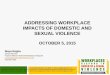 ADDRESSING WORKPLACE IMPACTS OF DOMESTIC AND … · ADDRESSING WORKPLACE IMPACTS OF DOMESTIC AND SEXUAL VIOLENCE OCTOBER 5, 2015 Maya Raghu Senior Attorney Futures Without Violence/Workplaces