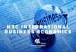 MSC INTERNATIONAL BUSINESS ECONOMICS · level consists of the Master’s Degrees in International Business Economics and in International Marketing. The studies taught are approached