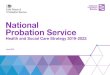 National Probation Service · 2019-09-16 · The National Probation Service Health and Social Care Strategy 2019-2022 outlines our core commitments to addressing this demanding agenda,