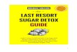 The Last Resort Sugar Detox Guide · 2020-02-14 · Detox Outline/Timeline 62 FOOD PLAN FOR RECOVERY 71 Benefits of Following the Food Plan 72 NSFW: No Sugar, Flour & Wheat 73 Food