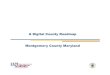 A Digital County Roadmap Montgomery County Maryland...About Montgomery County Maryland § Population ~ 1 Million § Median age ~ 37 years (Digital Natives and Digital Immigrants) §