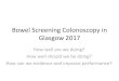 Bowel Screening Colonoscopy in Glasgow 2017 - …Bowel Screening Colonoscopy in Glasgow 2017 How well are we doing? How well should we be doing? How can we evidence and improve performance?Definitions