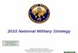 2015 National Military Strategy...• Security of US, citizens, allies, and partners • Strong, innovative, growing economy in an open international system that promotes opportunity