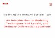 An Introduction to Modeling Techniques and Levels, and ... · Modeling the Immune System – W8 An Introduction to Modeling Techniques and Levels, and Ordinary Differential Equations