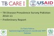 TB Disease Prevalence Survey Pakistan 2010-11 Preliminary ... · •TB Disease Prevalence Survey Pakistan 2010-11 ... Pak TB Disease Prevalence Survey 2010-2011 Survey design , methodology,