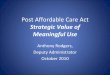 Post Affordable Care Act - ehcca.com › presentations › hiesummitwest1 › rodgers_2.pdf · Post Affordable Care Act Strategic Value of Meaningful Use Anthony Rodgers, Deputy Administrator