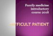 Family medicine introductory course 2018Dr. Tom O’Dowd coined the term “heartsink patient” BMJ, 1988 Help 4- self destructive 1-dependent 3-Manipulate 2-Demander Types of ”Difficult